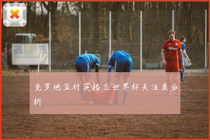 克罗地亚对英格兰世界杯关注度分析