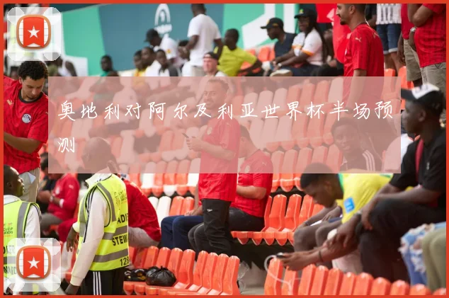 奥地利对阿尔及利亚世界杯半场预测