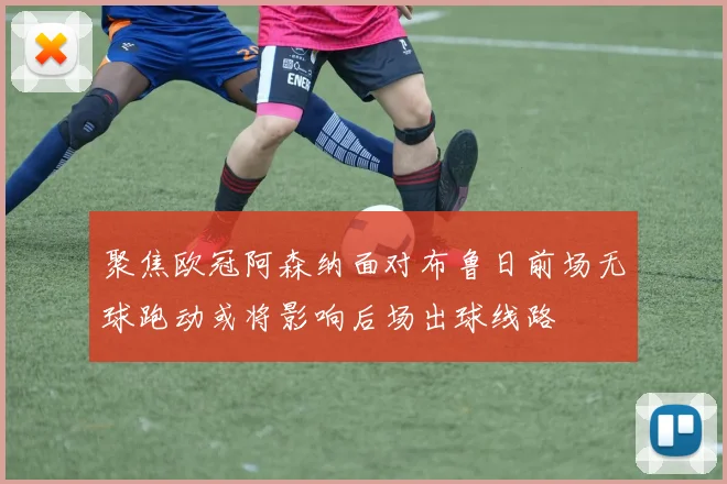 聚焦欧冠阿森纳面对布鲁日前场无球跑动或将影响后场出球线路