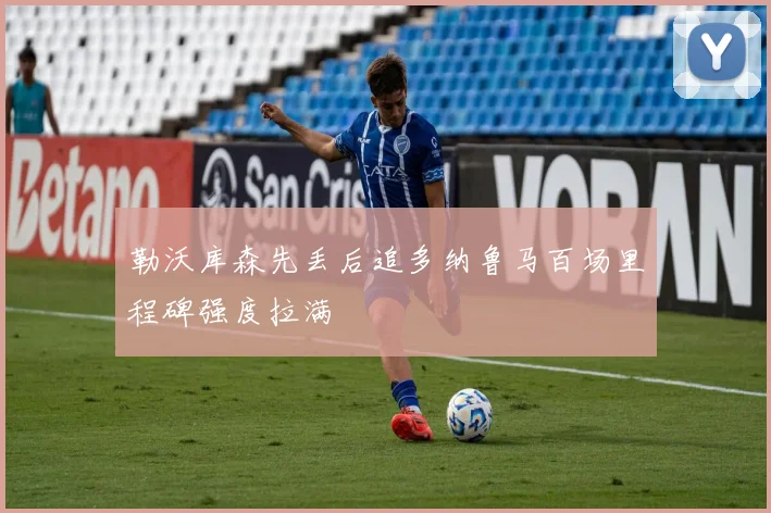 勒沃库森先丢后追多纳鲁马百场里程碑强度拉满
