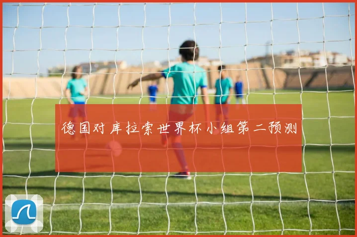 德国对库拉索世界杯小组第二预测