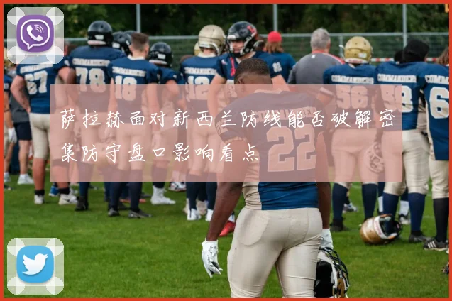 萨拉赫面对新西兰防线能否破解密集防守盘口影响看点