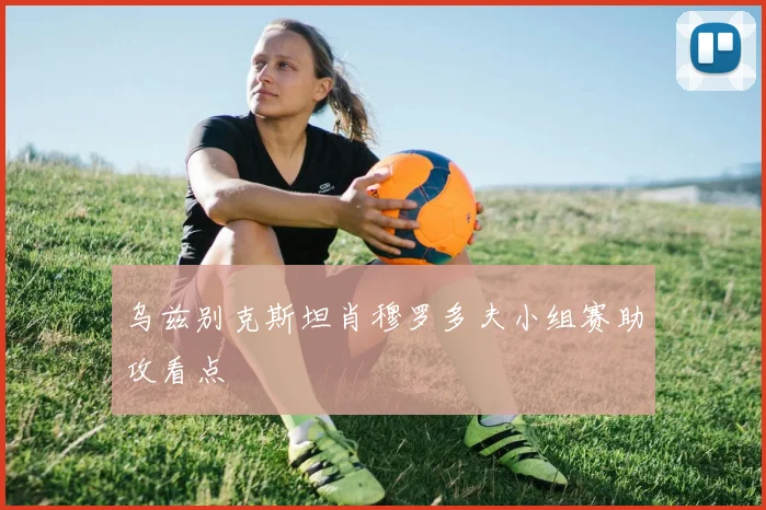 乌兹别克斯坦肖穆罗多夫小组赛助攻看点