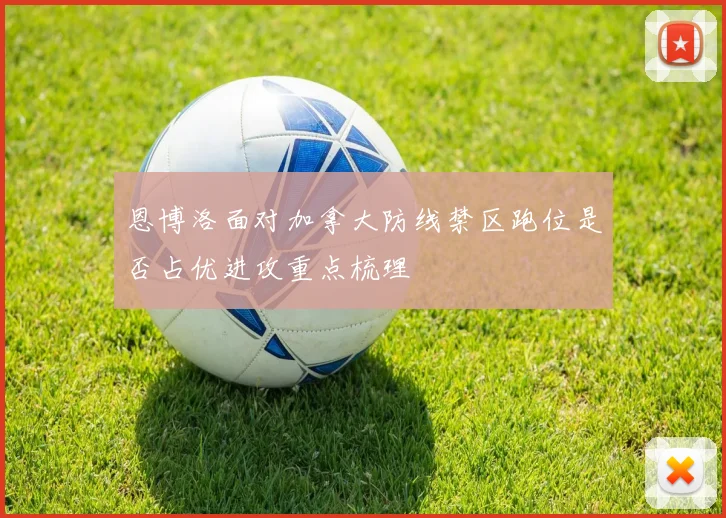 恩博洛面对加拿大防线禁区跑位是否占优进攻重点梳理