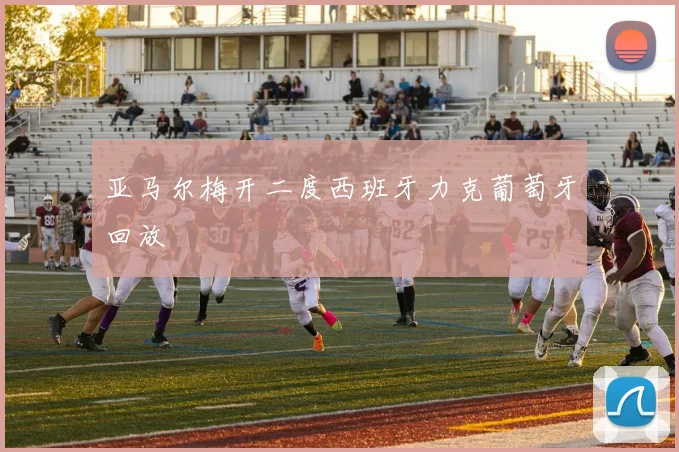 亚马尔梅开二度西班牙力克葡萄牙回放