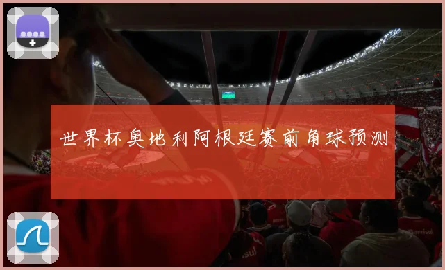 世界杯奥地利阿根廷赛前角球预测