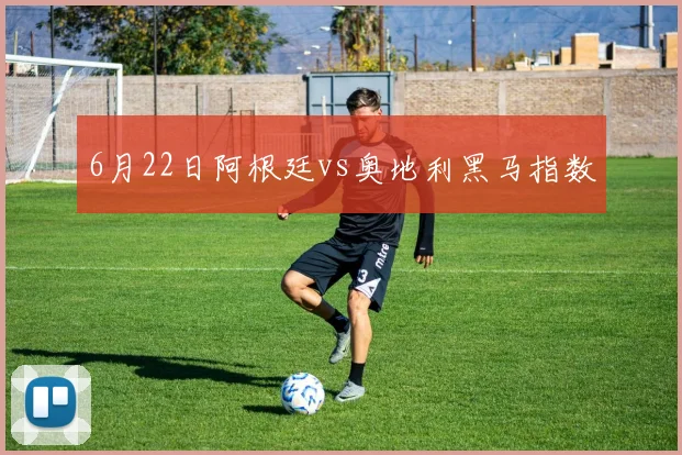 6月22日阿根廷vs奥地利黑马指数