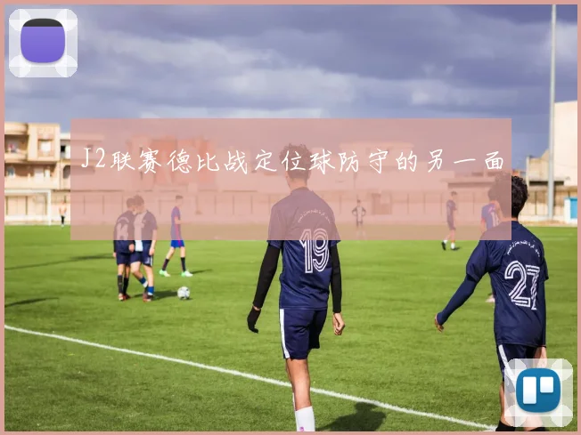 J2联赛德比战定位球防守的另一面