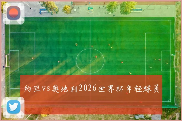 约旦vs奥地利2026世界杯年轻球员
