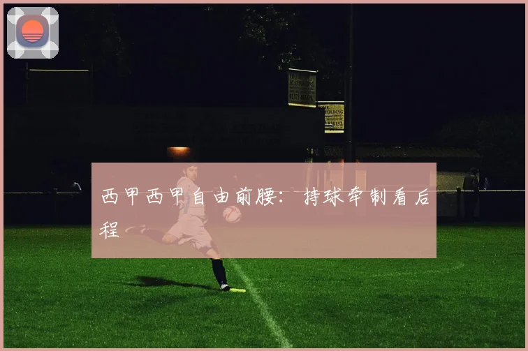 西甲西甲自由前腰：持球牵制看后程