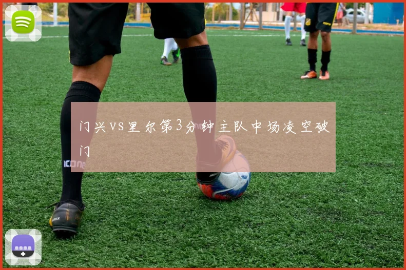门兴vs里尔第3分钟主队中场凌空破门