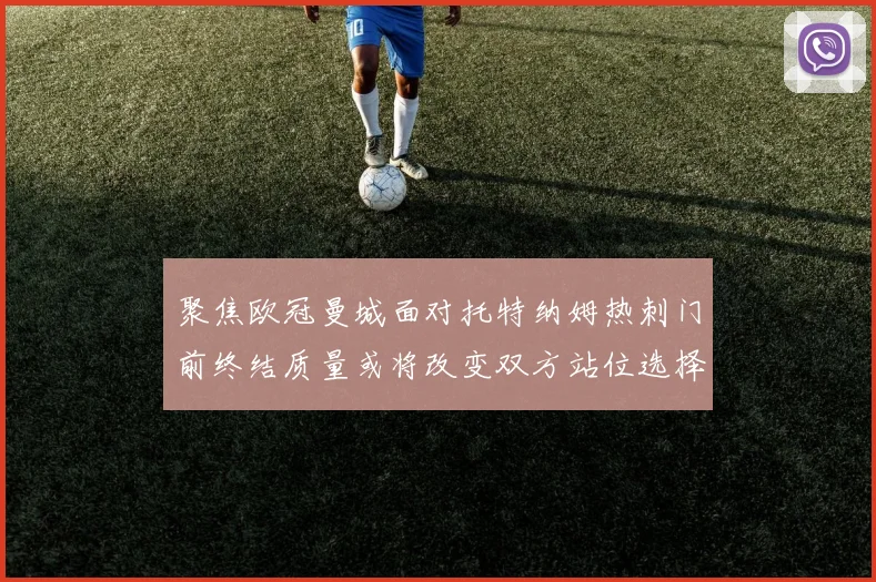 聚焦欧冠曼城面对托特纳姆热刺门前终结质量或将改变双方站位选择