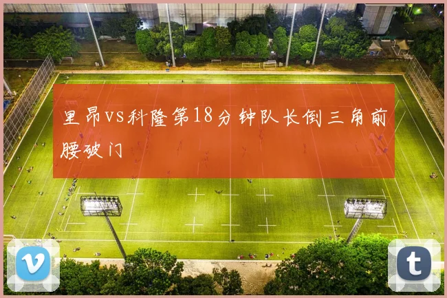 里昂vs科隆第18分钟队长倒三角前腰破门