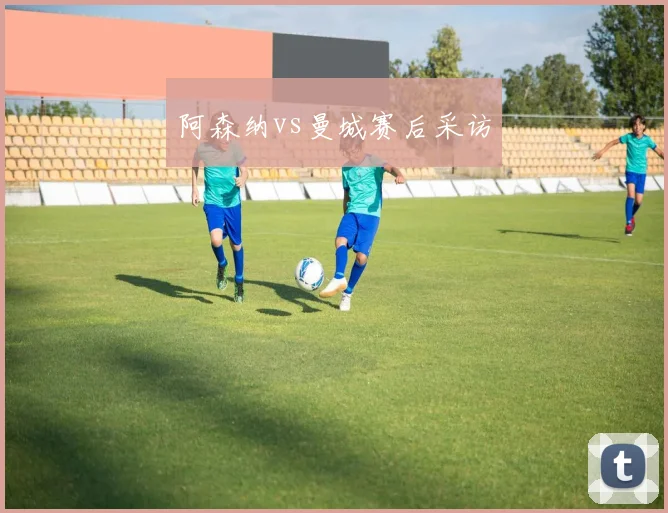 阿森纳vs曼城赛后采访