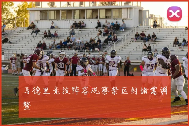 马德里竞技阵容观察禁区封堵需调整