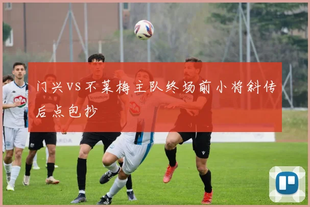 门兴vs不莱梅主队终场前小将斜传后点包抄
