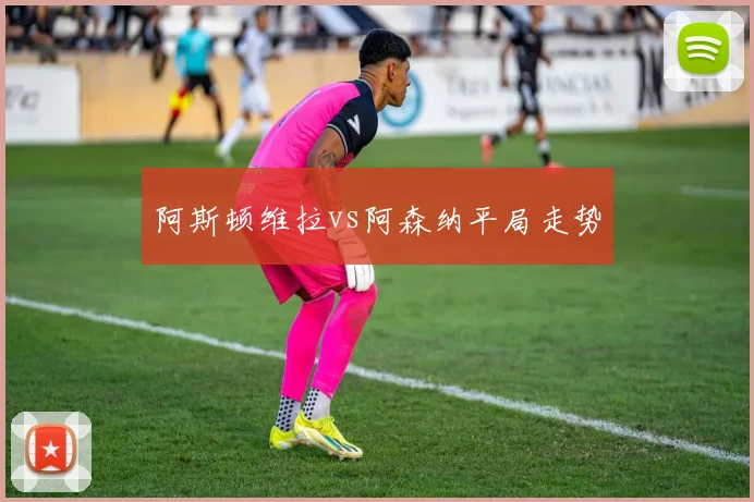 阿斯顿维拉vs阿森纳平局走势