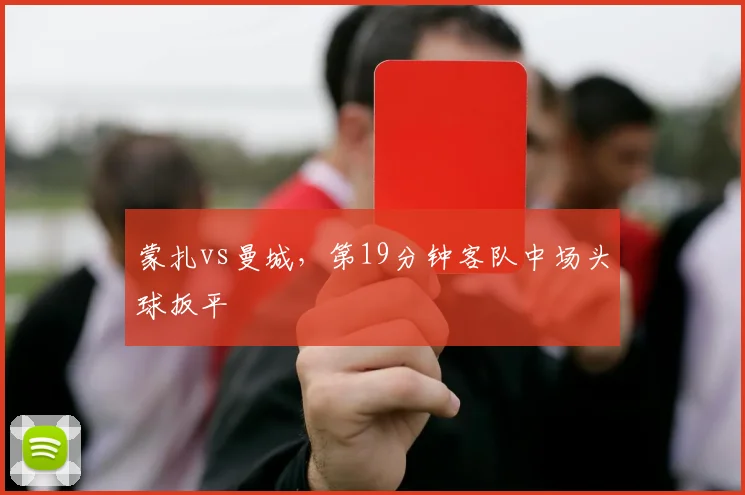 蒙扎vs曼城,第19分钟客队中场头球扳平