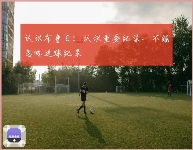 认识布鲁日：认识重要纪录，不能忽略进球纪录
