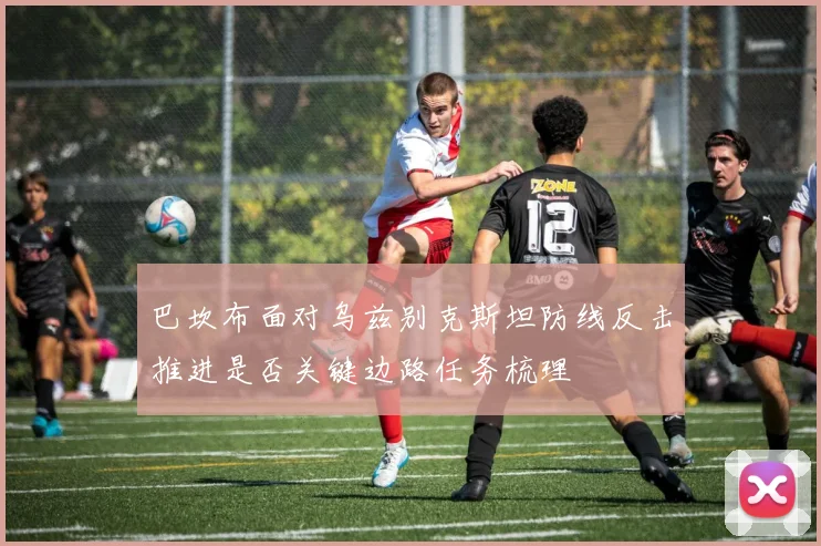 巴坎布面对乌兹别克斯坦防线反击推进是否关键边路任务梳理