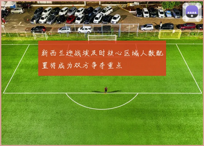 新西兰迎战埃及时核心区域人数配置将成为双方争夺重点